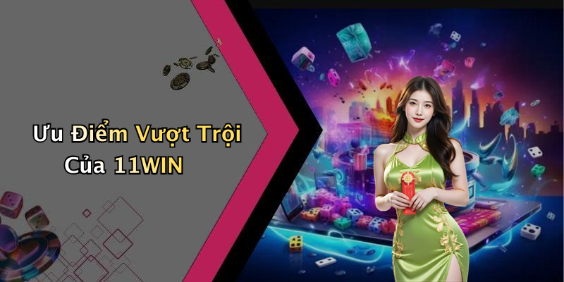 Ưu Điểm Vượt Trội Của 11WIN