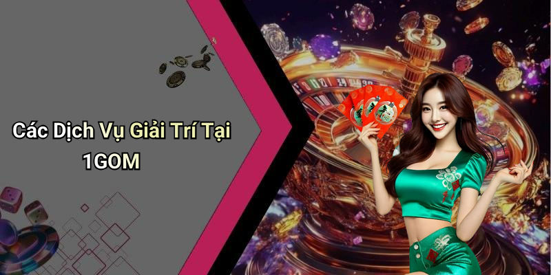 Các Dịch Vụ Giải Trí Tại 1GOM