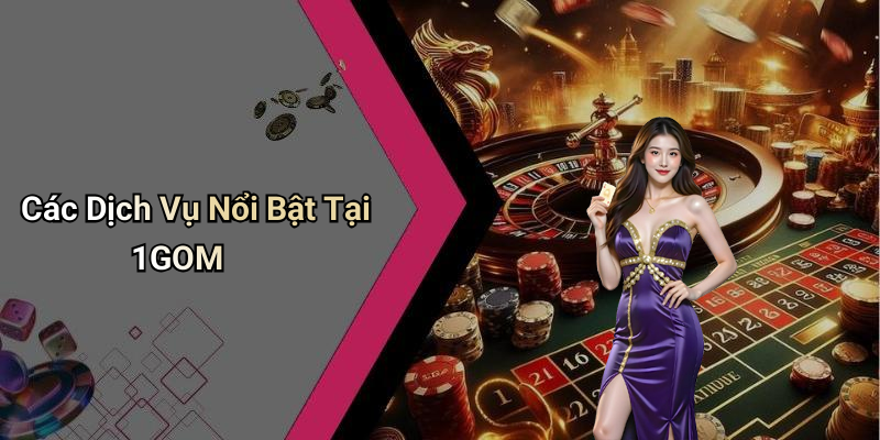 Các Dịch Vụ Nổi Bật Tại 1GOM
