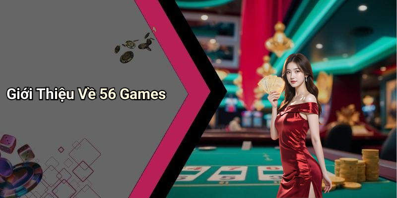 Giới Thiệu Về 56 Games