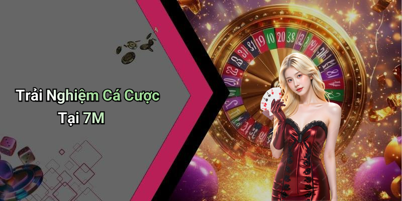 Trải Nghiệm Cá Cược Tại 7M