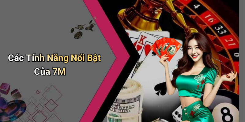 Các Tính Năng Nổi Bật Của 7M
