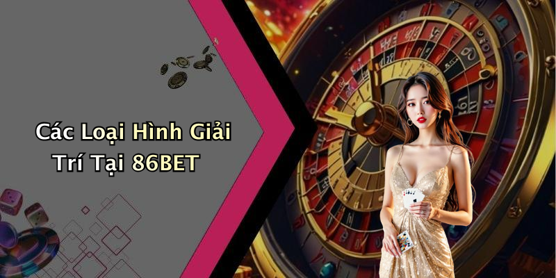 Các Loại Hình Giải Trí Tại 86BET