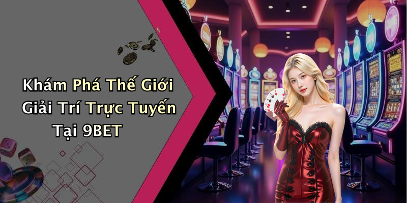 Khám Phá Thế Giới Giải Trí Trực Tuyến Tại 9BET