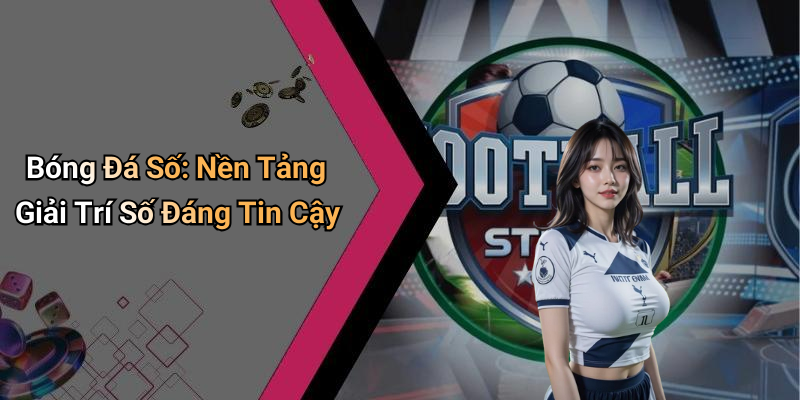 Bóng Đá Số: Nền Tảng Giải Trí Số Đáng Tin Cậy