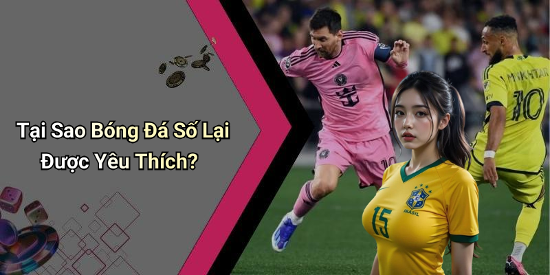 Tại Sao Bóng Đá Số Lại Được Yêu Thích?