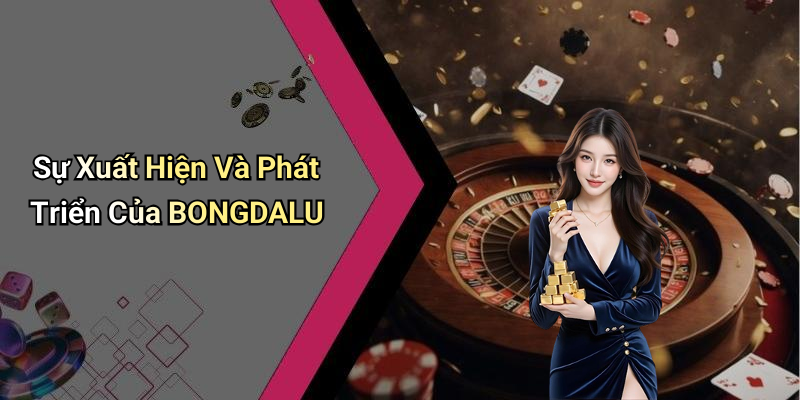 Sự Xuất Hiện Và Phát Triển Của BONGDALU