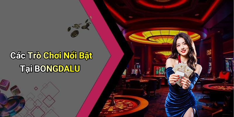 Các Trò Chơi Nổi Bật Tại BONGDALU