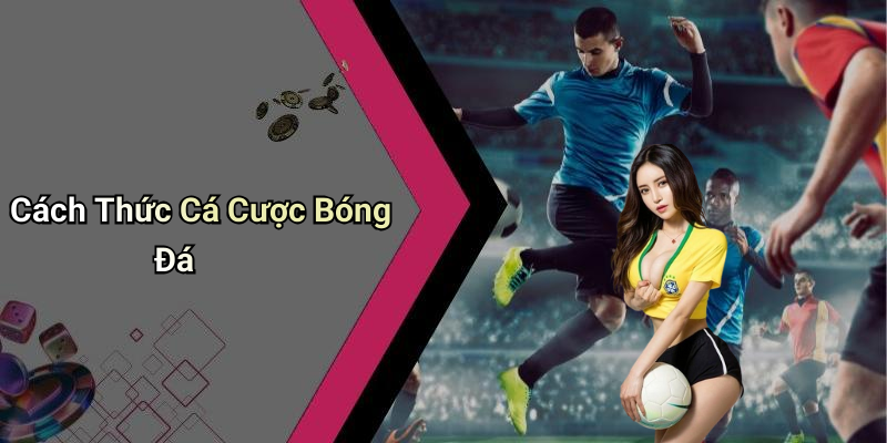 Cách Thức Cá Cược Bóng Đá