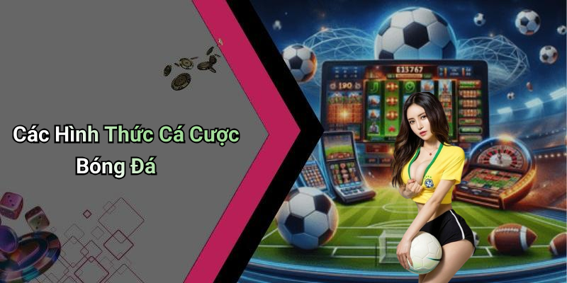 Các Hình Thức Cá Cược Bóng Đá