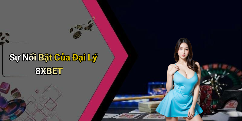 Sự Nổi Bật Của Đại Lý 8XBET