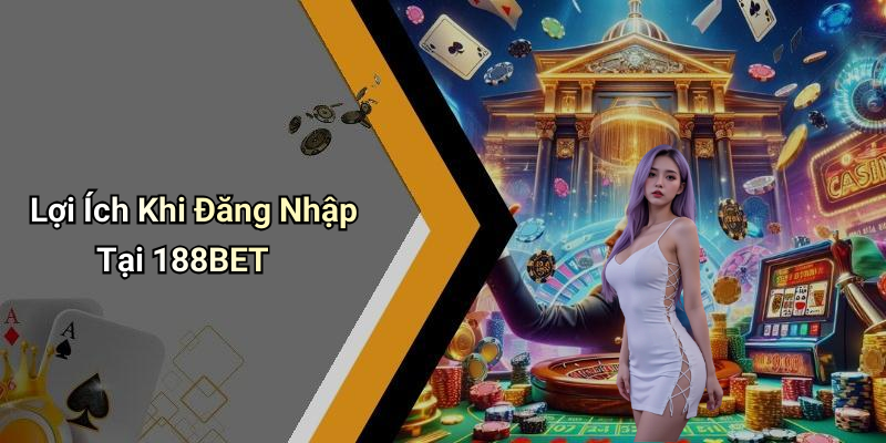 Lợi Ích Khi Đăng Nhập Tại 188BET