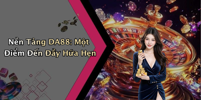 Nền Tảng DA88: Một Điểm Đến Đầy Hứa Hẹn