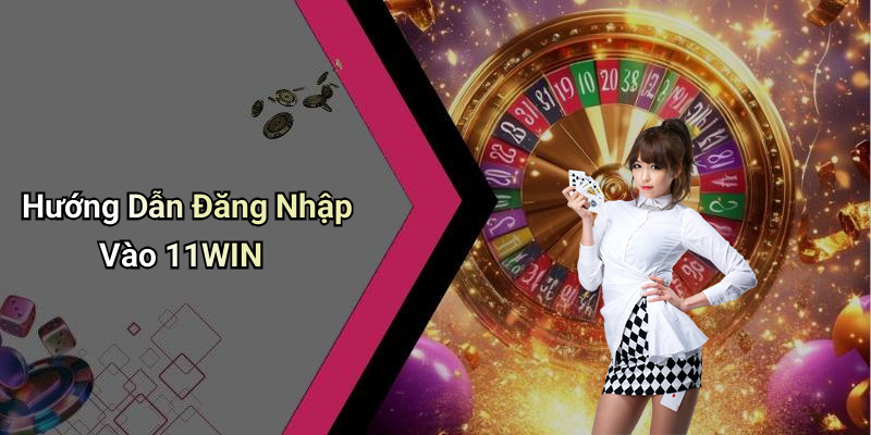Hướng Dẫn Đăng Nhập Vào 11WIN
