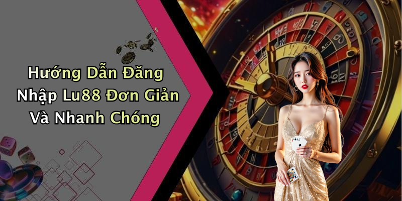 Hướng Dẫn Đăng Nhập Lu88 Đơn Giản Và Nhanh Chóng