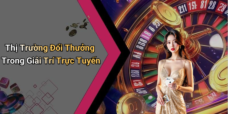 Thị Trường Đổi Thưởng Trong Giải Trí Trực Tuyến