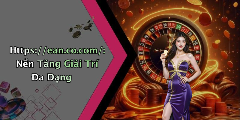 Https://ean.co.com/: Nền Tảng Giải Trí Đa Dạng