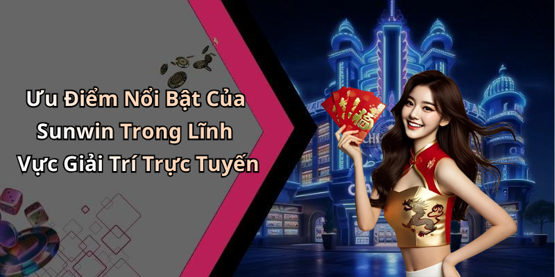 Ưu Điểm Nổi Bật Của Sunwin Trong Lĩnh Vực Giải Trí Trực Tuyến
