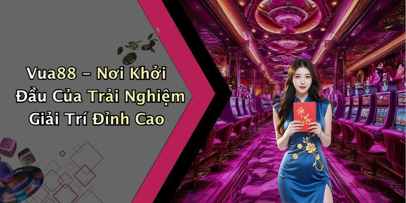 Vua88 - Nơi Khởi Đầu Của Trải Nghiệm Giải Trí Đỉnh Cao