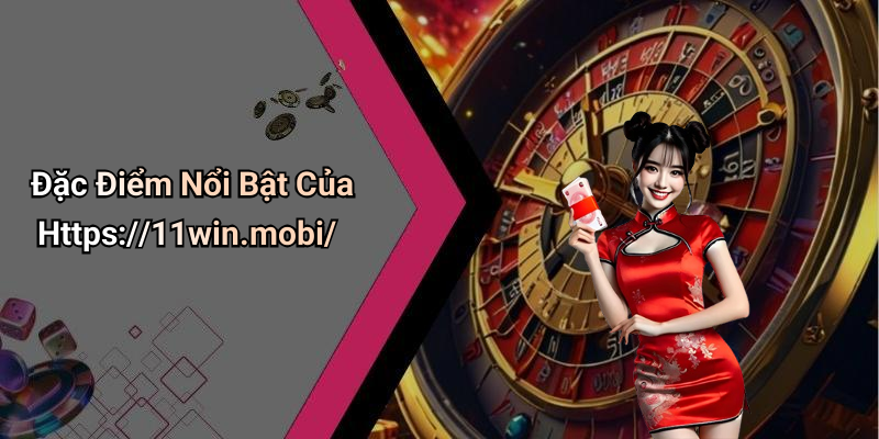 Đặc Điểm Nổi Bật Của Https://11win.mobi/