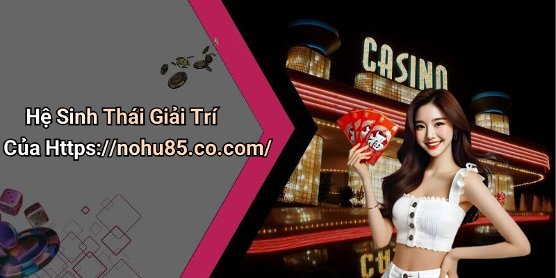 Hệ Sinh Thái Giải Trí Của Https://nohu85.co.com/