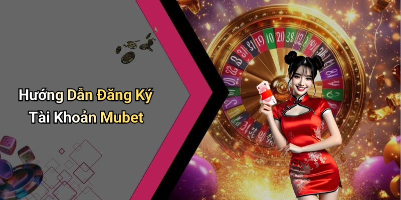 Hướng Dẫn Đăng Ký Tài Khoản Mubet