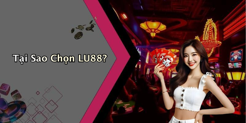 Tại Sao Chọn LU88?