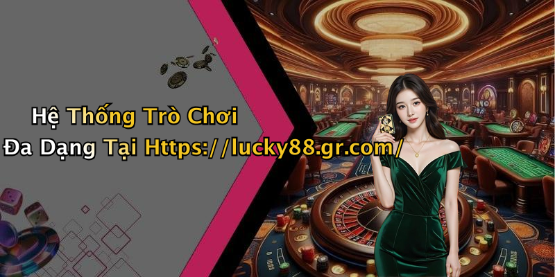Hệ Thống Trò Chơi Đa Dạng Tại Https://lucky88.gr.com/