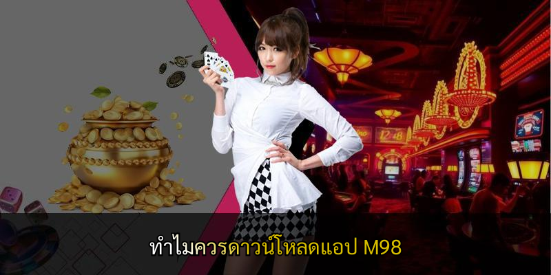 ทำไมควรดาวน์โหลดแอป M98