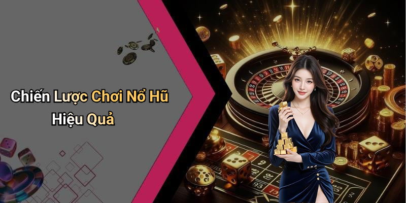 Chiến Lược Chơi Nổ Hũ Hiệu Quả