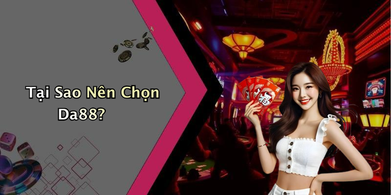 Tại Sao Nên Chọn Da88?