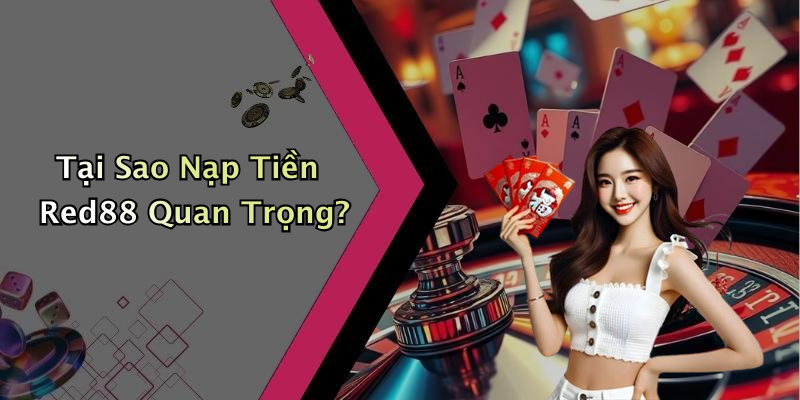 Tại Sao Nạp Tiền Red88 Quan Trọng?