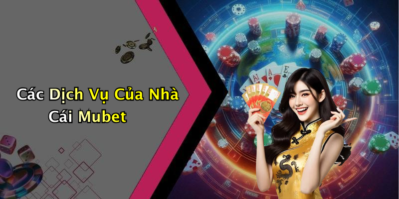 Các Dịch Vụ Của Nhà Cái Mubet
