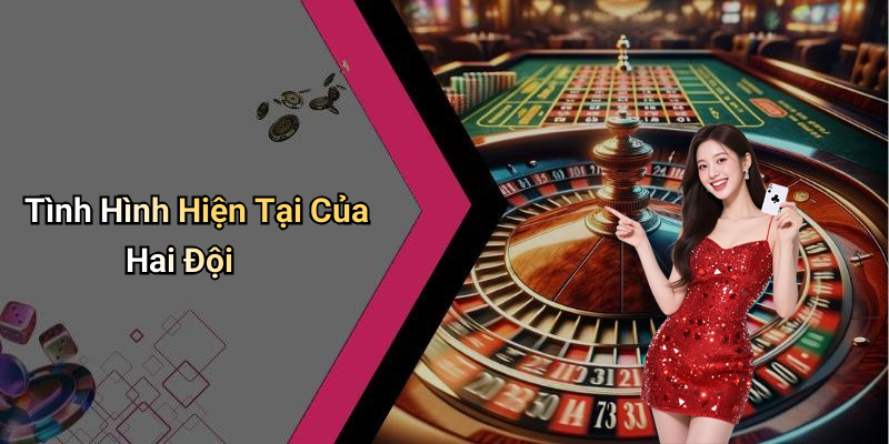 Tình Hình Hiện Tại Của Hai Đội