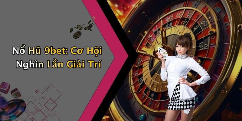 Nổ Hũ 9bet: Cơ Hội Nghìn Lần Giải Trí