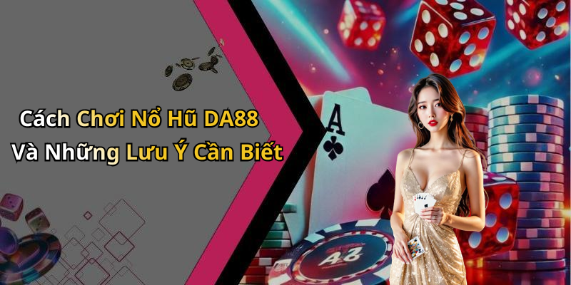 Cách Chơi Nổ Hũ DA88 Và Những Lưu Ý Cần Biết