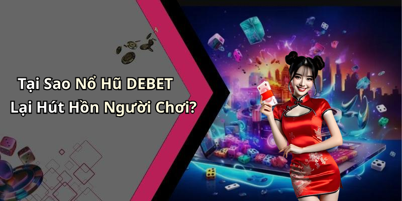 Tại Sao Nổ Hũ DEBET Lại Hút Hồn Người Chơi?