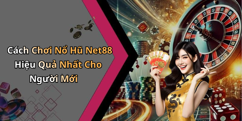 Cách Chơi Nổ Hũ Net88 Hiệu Quả Nhất Cho Người Mới