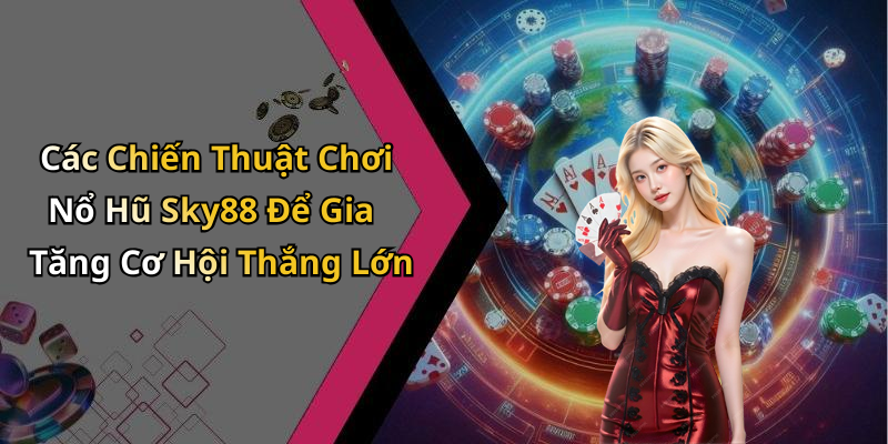 Các Chiến Thuật Chơi Nổ Hũ Sky88 Để Gia Tăng Cơ Hội Thắng Lớn