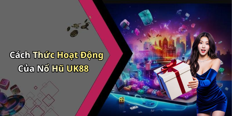 Cách Thức Hoạt Động Của Nổ Hũ UK88