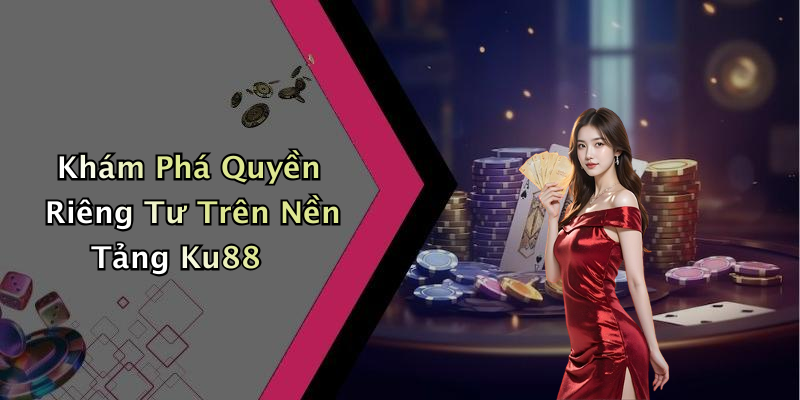 Khám Phá Quyền Riêng Tư Trên Nền Tảng Ku88