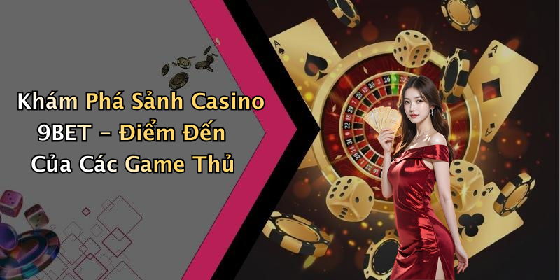 Khám Phá Sảnh Casino 9BET - Điểm Đến Của Các Game Thủ