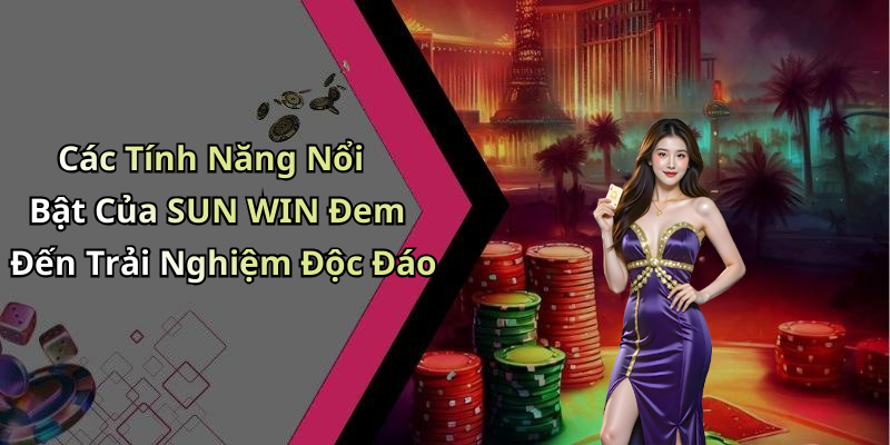 Các Tính Năng Nổi Bật Của SUN WIN Đem Đến Trải Nghiệm Độc Đáo
