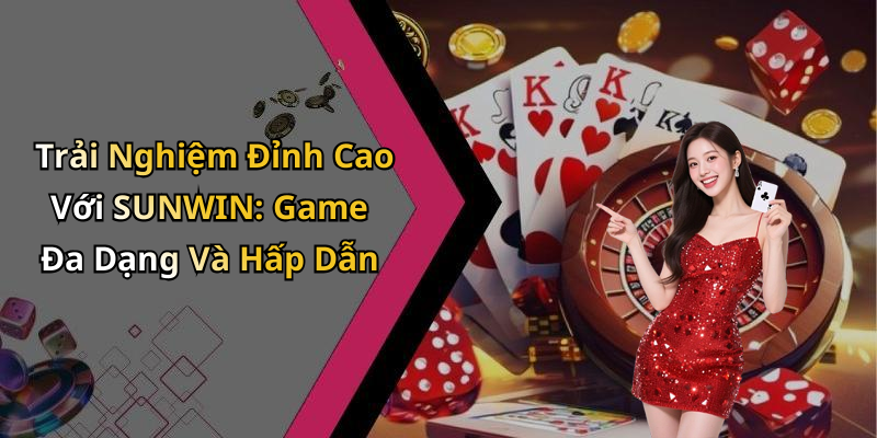 Trải Nghiệm Đỉnh Cao Với SUNWIN: Game Đa Dạng Và Hấp Dẫn