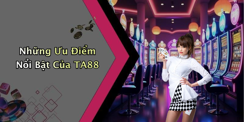 Những Ưu Điểm Nổi Bật Của TA88