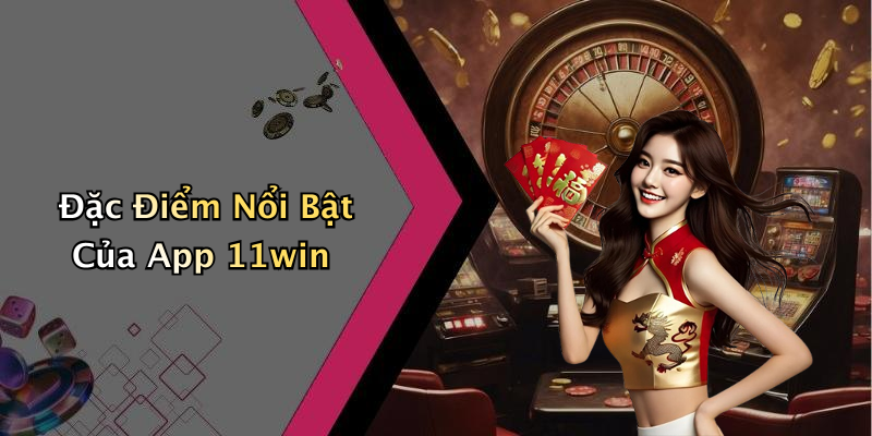 Đặc Điểm Nổi Bật Của App 11win