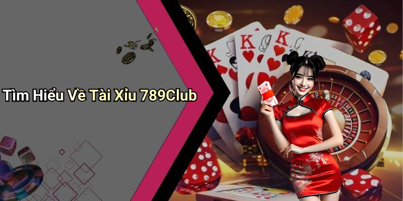 Tìm Hiểu Về Tài Xỉu 789Club