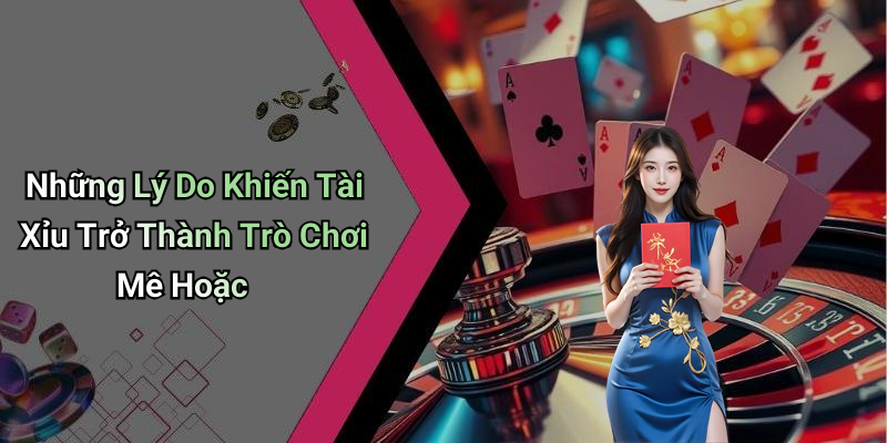 Những Lý Do Khiến Tài Xỉu Trở Thành Trò Chơi Mê Hoặc