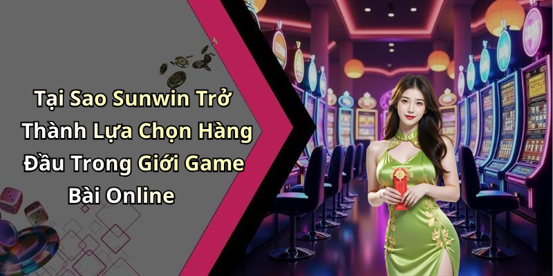Tại Sao Sunwin Trở Thành Lựa Chọn Hàng Đầu Trong Giới Game Bài Online