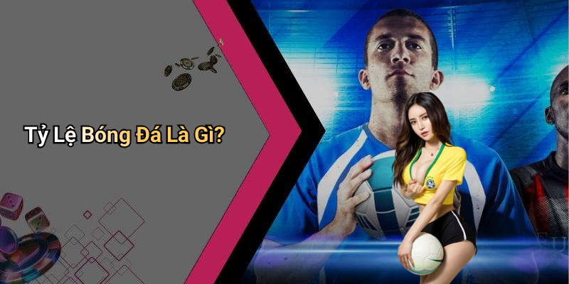 Tỷ Lệ Bóng Đá Là Gì?
